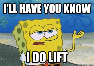 I'll Have you know i do lift  sponge