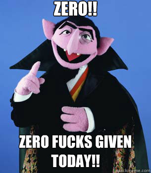 ZERO!! ZERO FUCKS GIVEN TODAY!! - ZERO!! ZERO FUCKS GIVEN TODAY!!  CountVonCount
