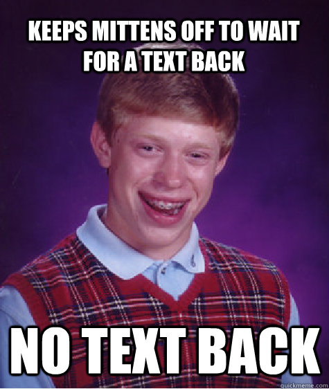 keeps mittens off to wait for a text back no text back  Bad Luck Brian