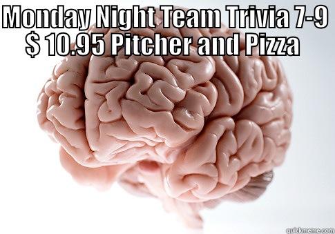 MONDAY NIGHT TEAM TRIVIA 7-9 $ 10.95 PITCHER AND PIZZA   Scumbag Brain