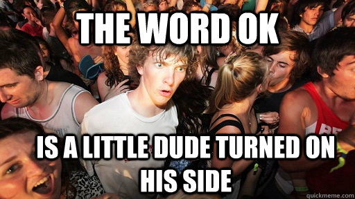 The word ok is a little dude turned on his side - The word ok is a little dude turned on his side  Sudden Clarity Clarence