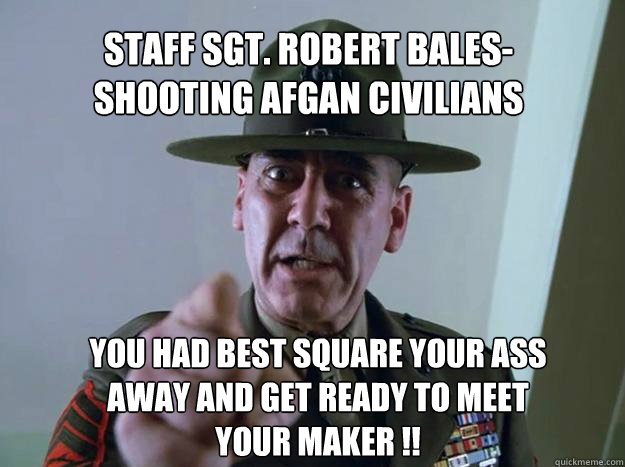 Staff Sgt. Robert Bales- shooting afgan civilians you had best square your ass away and get ready to meet your maker !!  