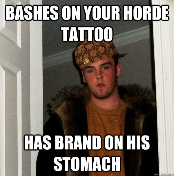 bashes on your horde tattoo has brand on his stomach  Scumbag Steve