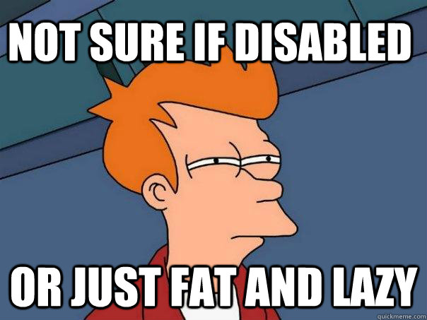 not sure if disabled or just fat and lazy  Futurama Fry