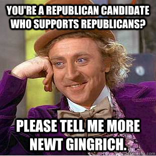 You're a republican candidate who supports republicans? Please tell me more Newt Gingrich.  Creepy Wonka