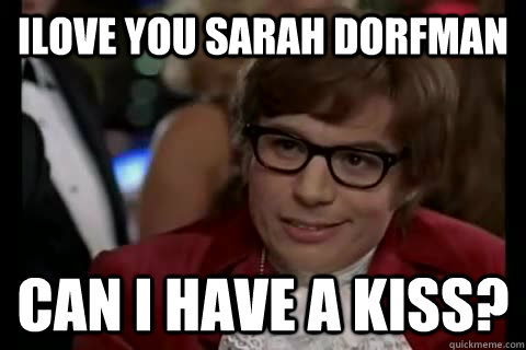 Ilove you sarah dorfman can i have a kiss?  Dangerously - Austin Powers
