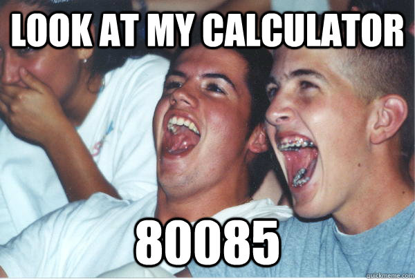 look at my calculator  80085   Immature High Schoolers