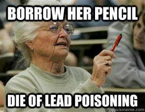 Borrow her pencil Die of lead poisoning  Senior College Student