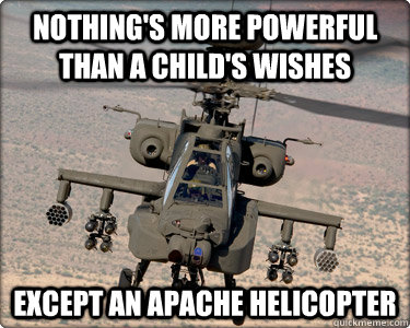 nothing's more powerful than a child's wishes Except an Apache helicopter - nothing's more powerful than a child's wishes Except an Apache helicopter  Is there anything more powerful