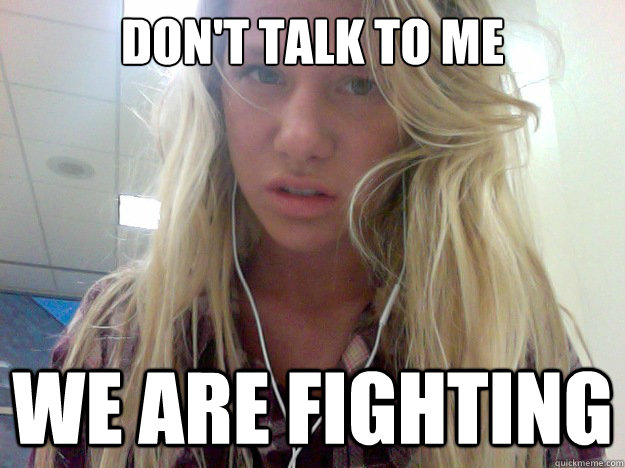 don't talk to me we are fighting  