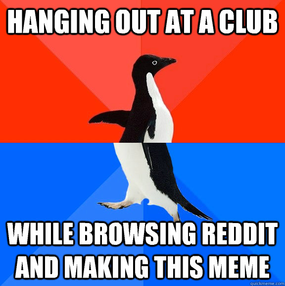 Hanging out at a club While browsing Reddit and making this meme  Socially Awesome Awkward Penguin