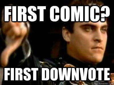 First comic? First downvote  Downvoting Roman