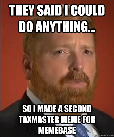 They said I could do anything... So I made a second Taxmaster meme for Memebase  