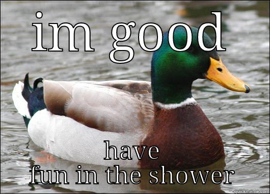 IM GOOD HAVE FUN IN THE SHOWER Actual Advice Mallard