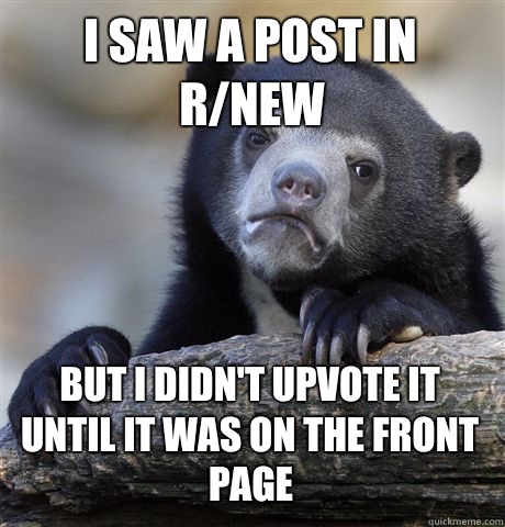 I saw a post in r/new But I didn't upvote it until it was on the front page - I saw a post in r/new But I didn't upvote it until it was on the front page  Confession Bear