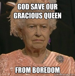 God save our gracious queen from boredom  