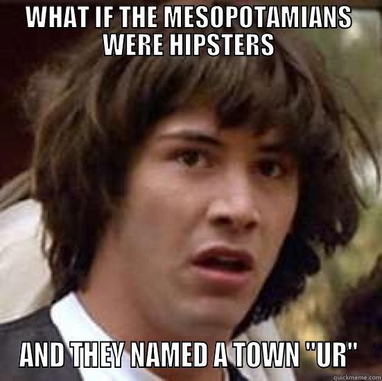 WHAT IF THE MESOPOTAMIANS WERE HIPSTERS AND THEY NAMED A TOWN 