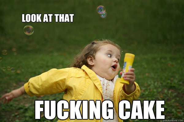 look at that FUCKING CAKe  