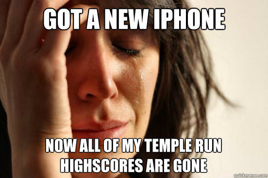 Got a new iphone now all of my temple run highscores are gone  First World Problems