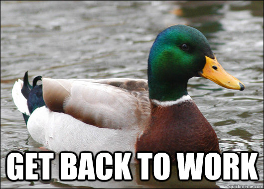  Get back to work -  Get back to work  Actual Advice Mallard