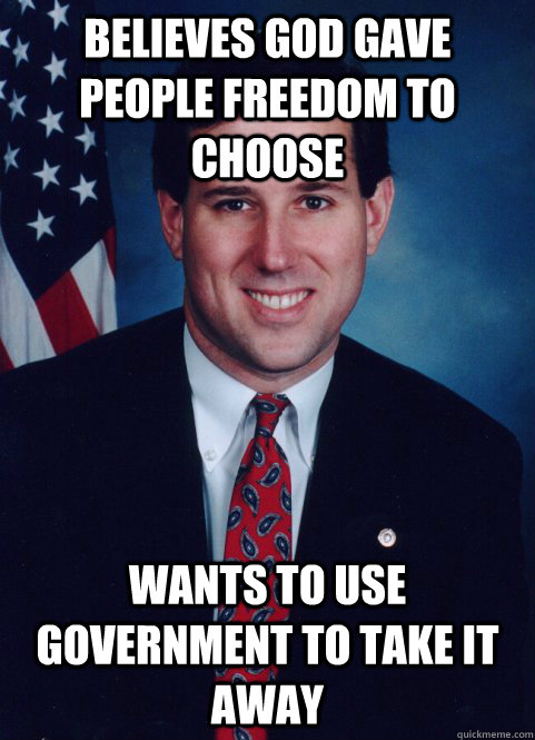 Believes God gave people freedom to choose wants to use government to take it away - Believes God gave people freedom to choose wants to use government to take it away  Scumbag Santorum