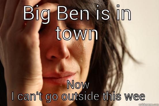 BIG BEN IS IN TOWN NOW I CAN'T GO OUTSIDE THIS WEEKEND First World Problems