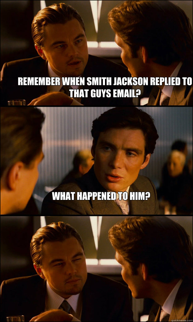 Remember when Smith Jackson replied to that guys email? What happened to him?   Inception
