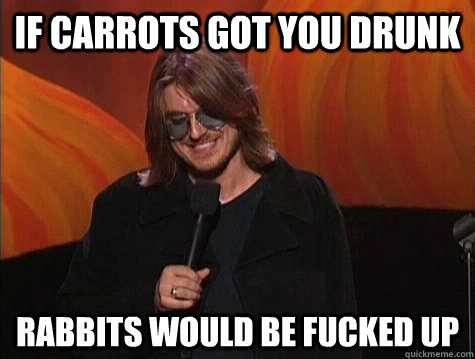 If carrots got you drunk rabbits would be fucked up - If carrots got you drunk rabbits would be fucked up  Practical Mitch Hedberg