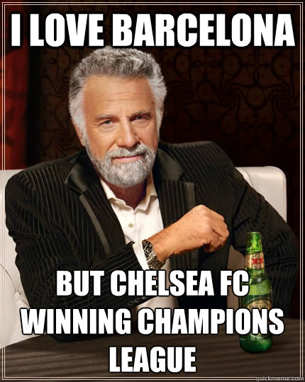 i love barcelona but chelsea fc winning champions league - i love barcelona but chelsea fc winning champions league  The Most Interesting Man In The World
