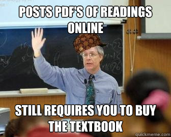 Posts pdf's of readings online Still requires you to buy the textbook  Scumbag Professor