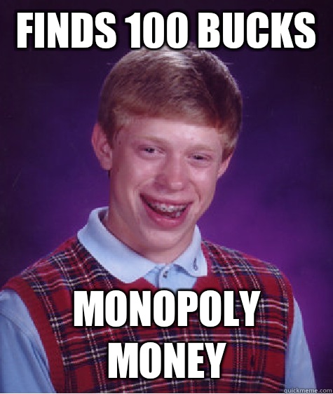 Finds 100 bucks  Monopoly money  Bad Luck Brian