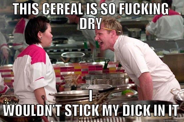 Gordon Ramsey Meme - THIS CEREAL IS SO FUCKING DRY I WOULDN'T STICK MY DICK IN IT Gordon Ramsay