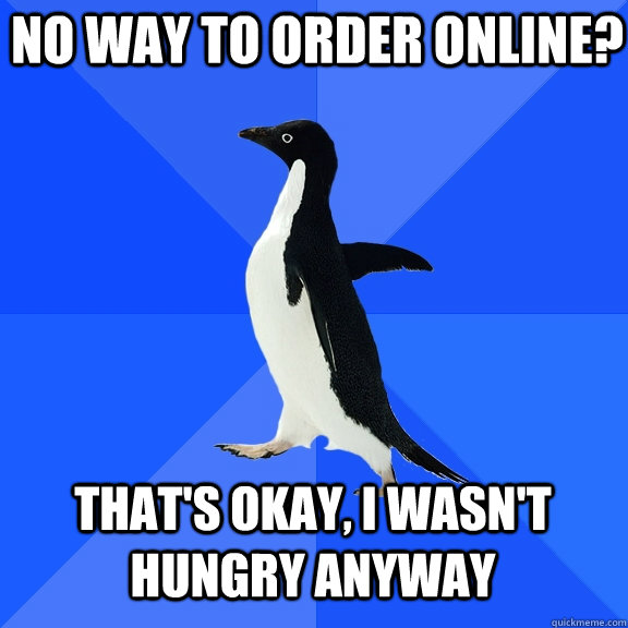 no way to order online? that's okay, i wasn't hungry anyway  Socially Awkward Penguin