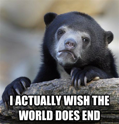  I actually wish the world does end  Confession Bear