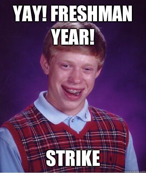 Yay! Freshman year! Strike  Bad Luck Brian