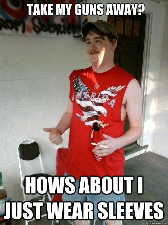 take my guns away? hows about i just wear sleeves  Redneck Randal
