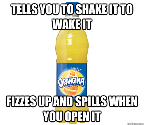 Tells you to shake it to waKE IT fizzes up and spills when you open it - Tells you to shake it to waKE IT fizzes up and spills when you open it  Scumbag Orangina