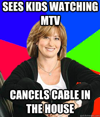 sees kids watching mtv cancels cable in the house - sees kids watching mtv cancels cable in the house  Sheltering Suburban Mom