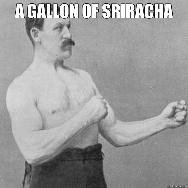 A GALLON OF SRIRACHA   overly manly man