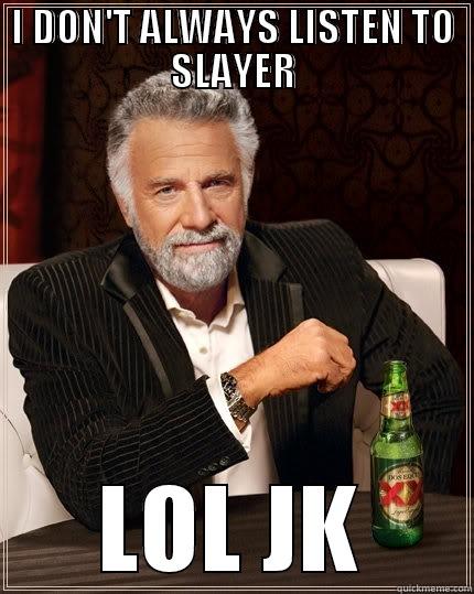 slayer meme - I DON'T ALWAYS LISTEN TO SLAYER LOL JK The Most Interesting Man In The World
