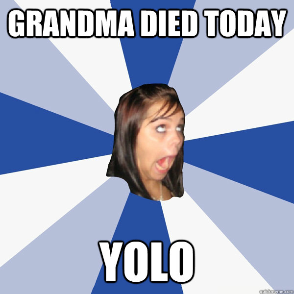 Grandma Died Today yolo  Annoying Facebook Girl