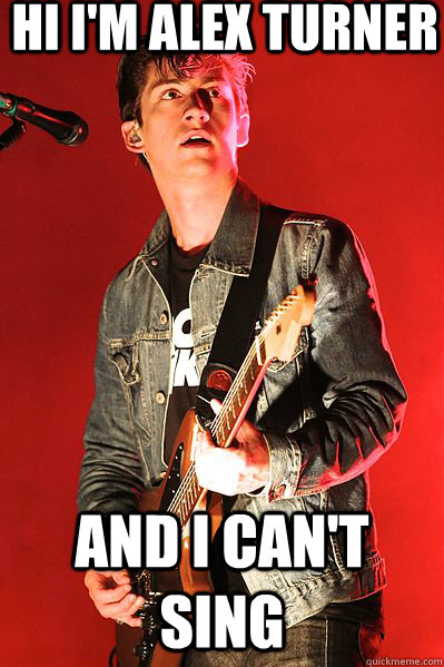 Hi i'm Alex Turner And I can't sing - Hi i'm Alex Turner And I can't sing  CANT SING