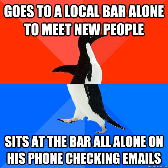 goes to a local bar alone to meet new people sits at the bar all alone on his phone checking emails  Socially Awesome Awkward Penguin