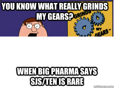 you know what really grinds my gears? When Big Pharma says SJS/TEN is rare  Family Guy Grinds My Gears