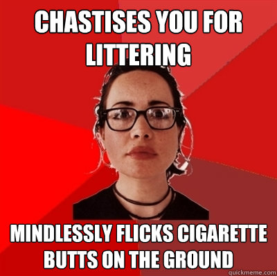 Chastises you for littering Mindlessly flicks cigarette butts on the ground  Liberal Douche Garofalo