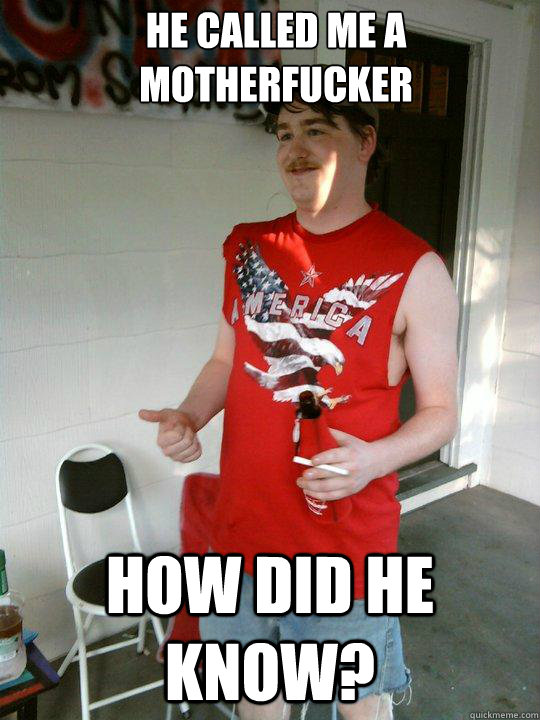 He called me a motherfucker How did he know?  Redneck Randal