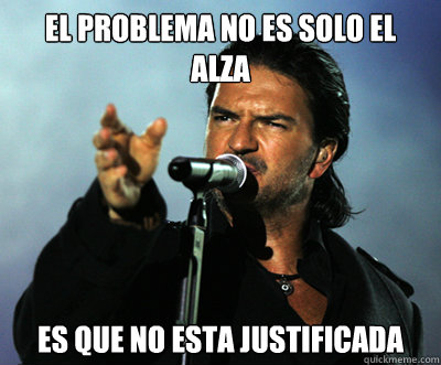 El problema no es solo el alza Es que no esta justificada  