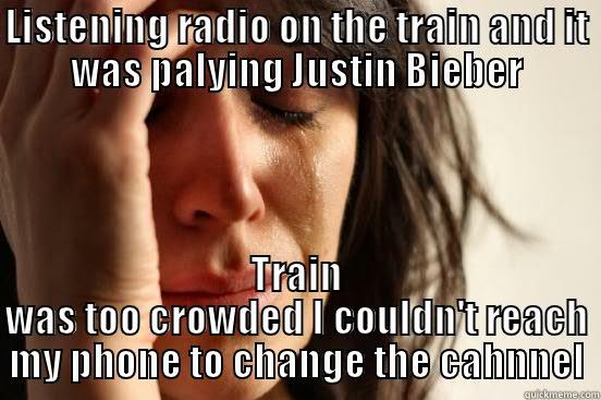 LISTENING RADIO ON THE TRAIN AND IT WAS PALYING JUSTIN BIEBER TRAIN WAS TOO CROWDED I COULDN'T REACH MY PHONE TO CHANGE THE CAHNNEL First World Problems