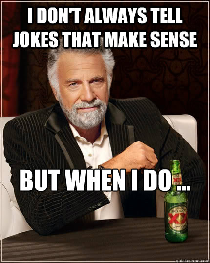 I don't always tell jokes that make sense but when I do ...


 - I don't always tell jokes that make sense but when I do ...


  The Most Interesting Man In The World