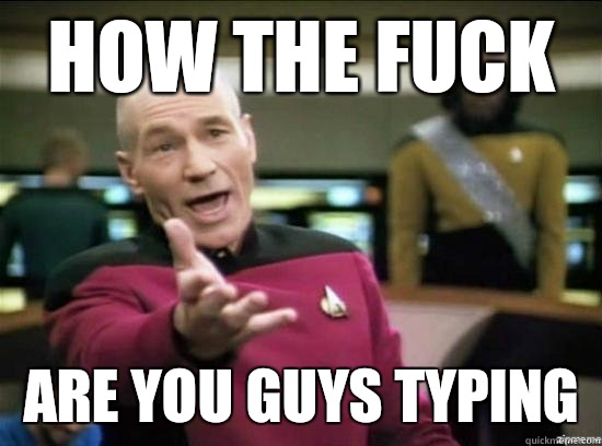 how the fuck are you guys typing  Annoyed Picard HD